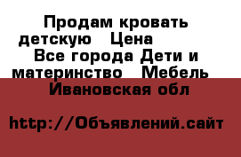 Продам кровать детскую › Цена ­ 2 000 - Все города Дети и материнство » Мебель   . Ивановская обл.